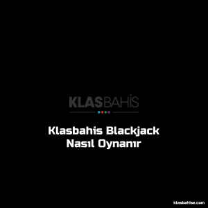 Klasbahis Blackjack Nasıl Oynanır